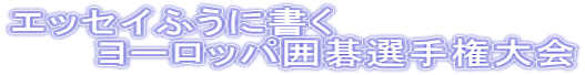 エッセイふうに書く 　　　ヨーロッパ囲碁選手権大会